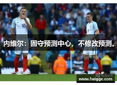 内维尔：固守预测中心，不修改预测。