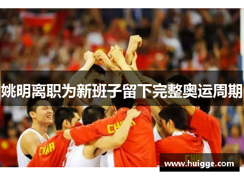 姚明离职为新班子留下完整奥运周期